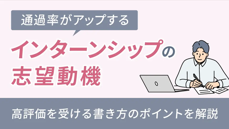 通過率がアップするインターンシップの志望動機｜高評価を受ける書き方のポイントを解説