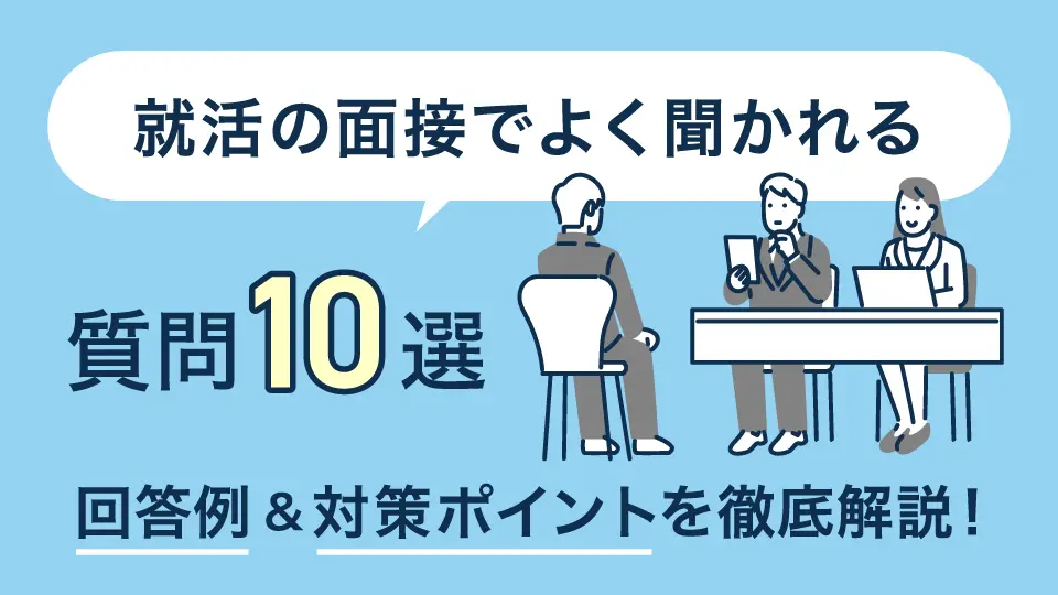 就活の面接でよく聞かれる質問10選｜回答例＆対策ポイントを徹底解説！