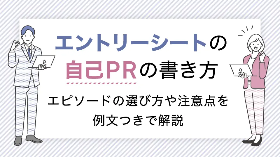 エントリーシートの自己PRの書き方|受かるエピソードの選び方や注意点を例文つきで解説