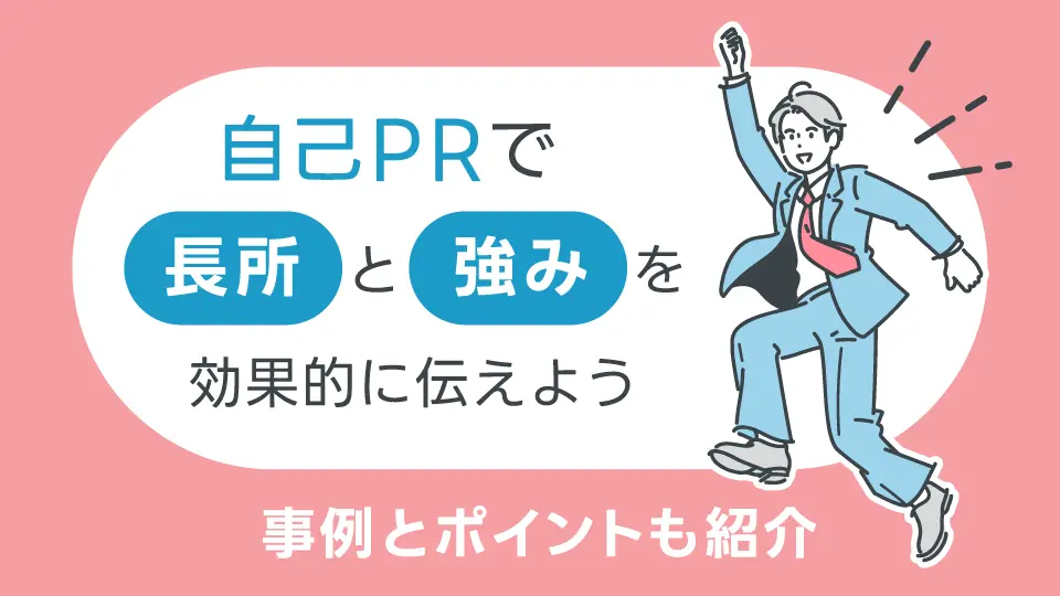 就活の自己PRで「長所」と「強み」を効果的に伝えよう|事例とポイントも紹介